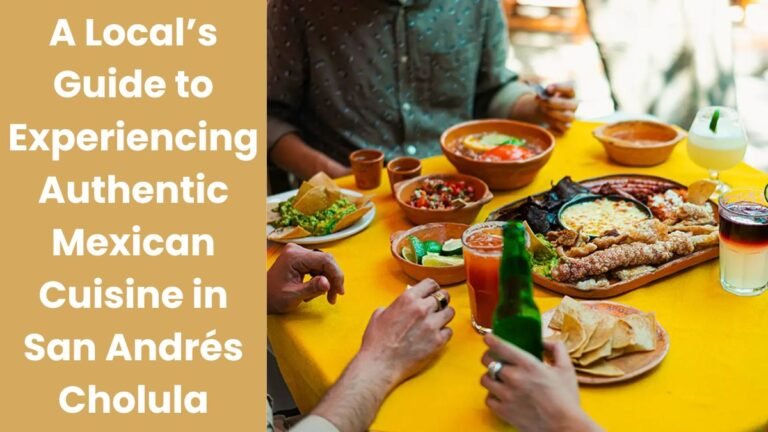 A Local’s Guide to Experiencing Authentic Mexican Cuisine in San Andrés Cholula