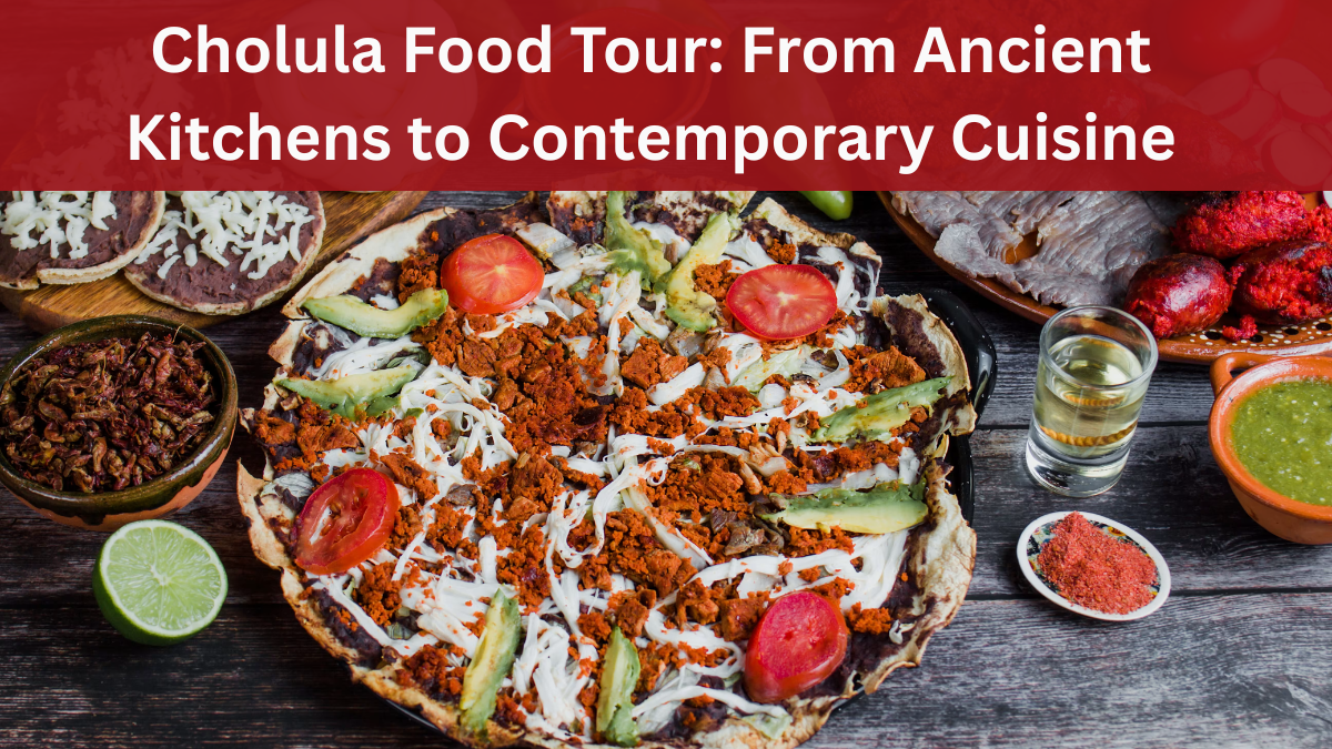 Cholula Food Tour: From Ancient Kitchens to Contemporary Cuisine