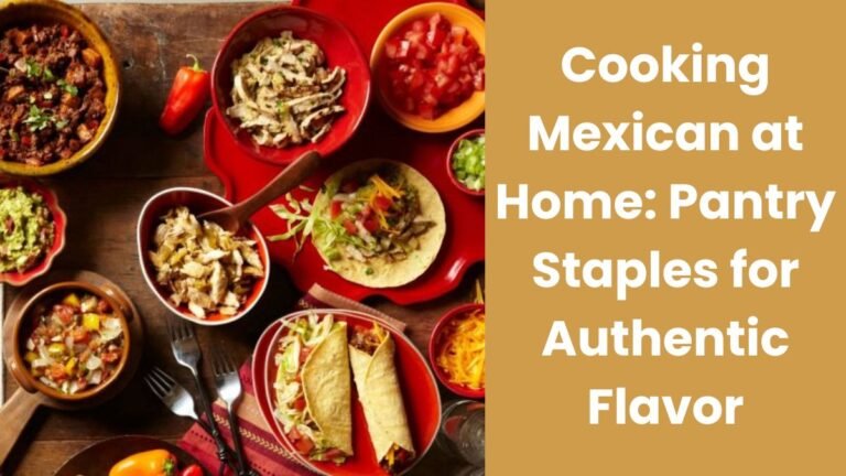 Cooking Mexican at Home: Pantry Staples for Authentic Flavor