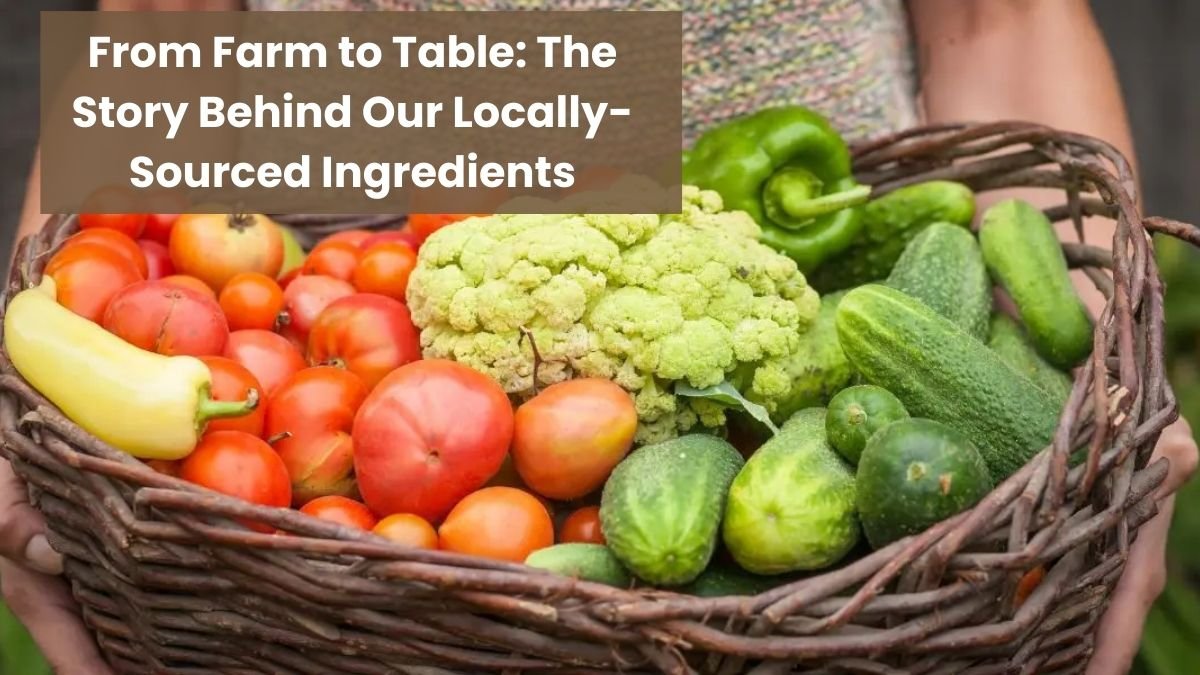 From Farm to Table: The Story Behind Our Locally-Sourced Ingredients