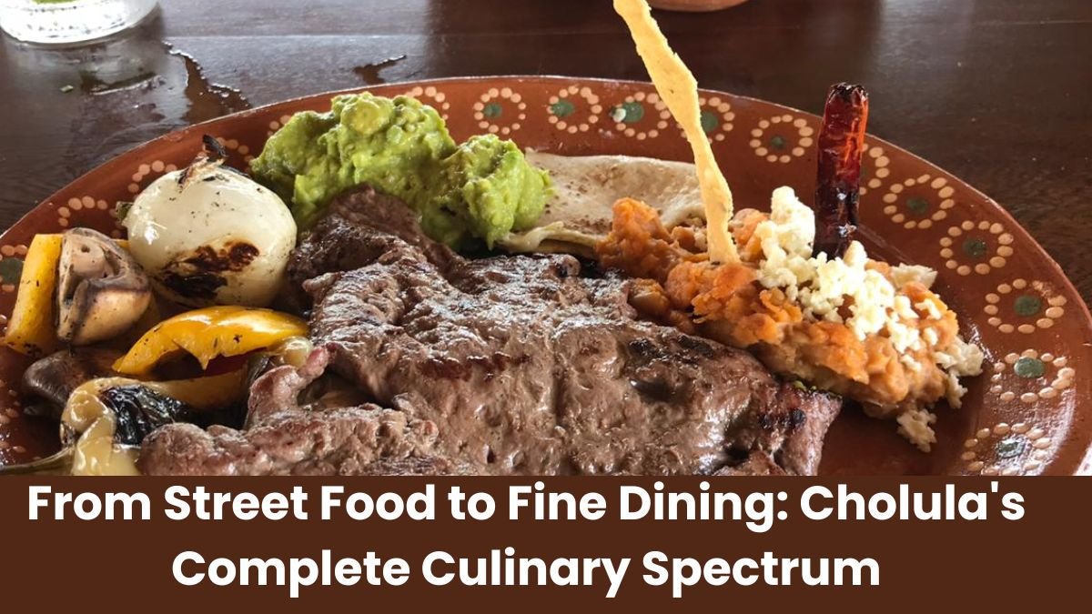 From Street Food to Fine Dining: Cholula's Complete Culinary Spectrum