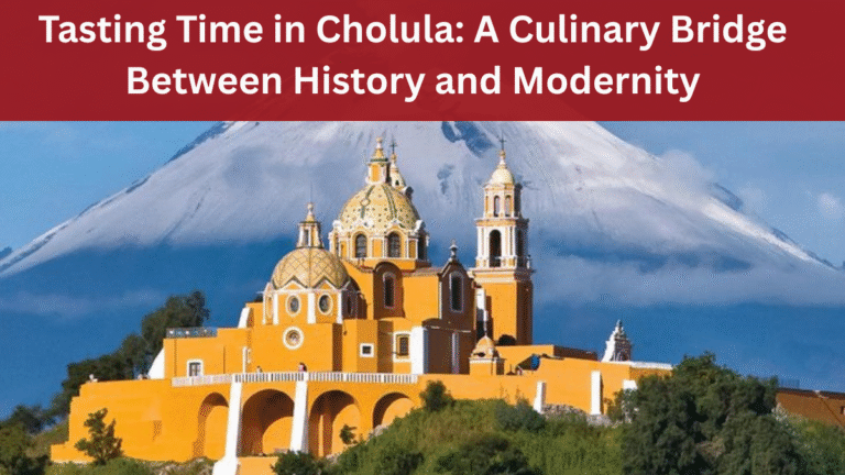 Tasting Time in Cholula: A Culinary Bridge Between History and Modernity