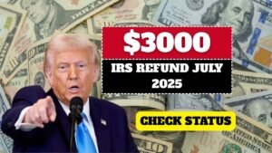 $3000 IRS Refund July 2025, Check Status, Eligibility, and Payout Dates
