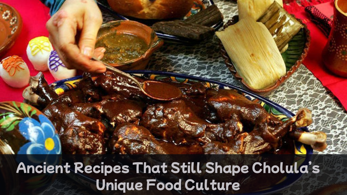 Ancient Recipes That Still Shape Cholula’s Unique Food Culture