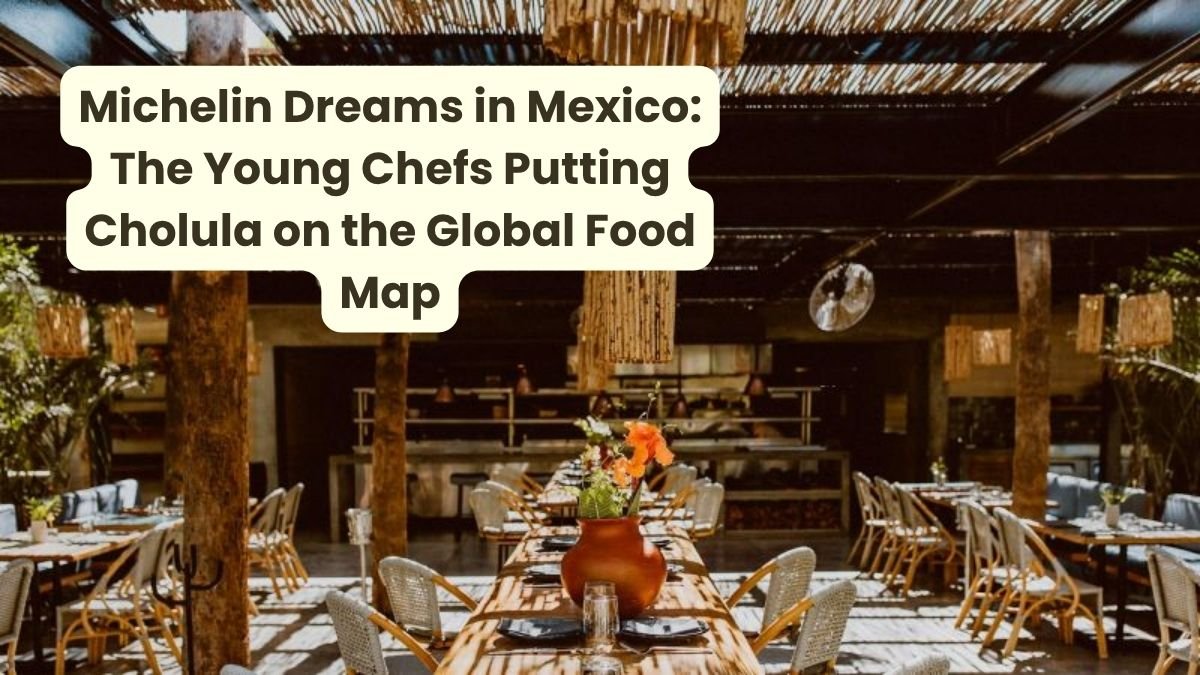_Michelin Dreams in Mexico The Young Chefs Putting Cholula on the Global Food Map